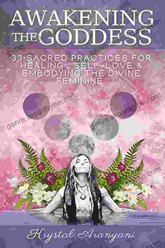 Book Cover Of 33 Sacred Practices For Healing Self Love And Embodying The Divine Feminine Awakening The Goddess: 33 Sacred Practices For Healing Self Love And Embodying The Divine Feminine