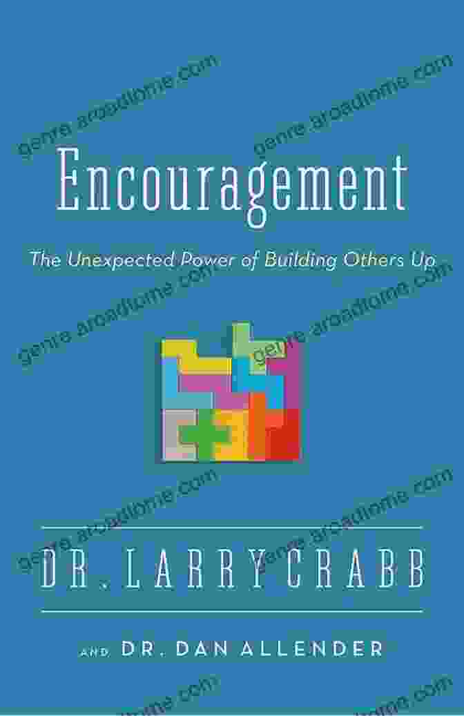 Encouragement The Unexpected Power Of Building Others Up Encouragement: The Unexpected Power Of Building Others Up