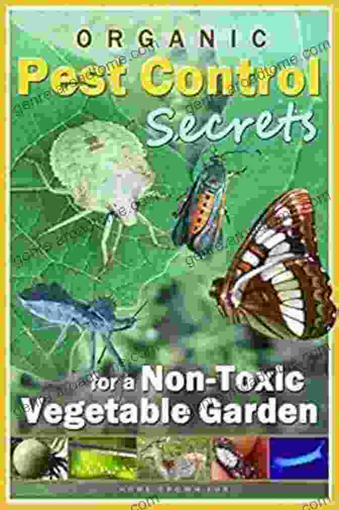 Organic Pest Control Secrets For Non Toxic Vegetable Garden ORGANIC PEST CONTROL SECRETS For A NON TOXIC VEGETABLE GARDEN: Attract Beneficial Insects And Repel Pests Naturally