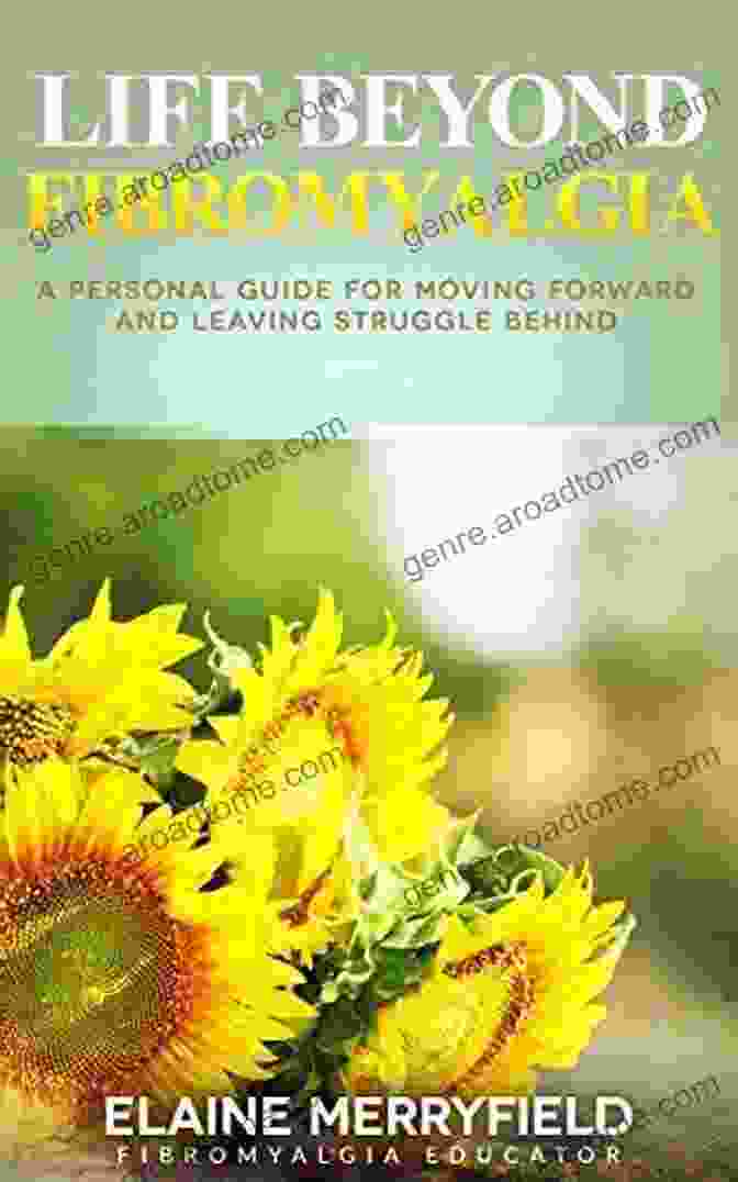 Personal Guide For Moving Forward And Leaving Struggle Behind: Unlock Your Potential And Embrace A Fulfilling Life Life Beyond Fibromyalgia: A Personal Guide For Moving Forward And Leaving Struggle Behind