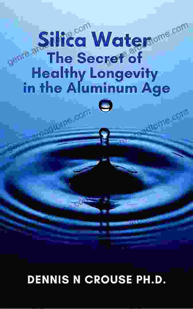 Silica Water And The Aluminum Age Silica Water The Secret Of Healthy Blue Zone Longevity In The Aluminum Age