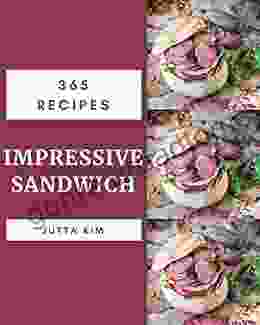 365 Impressive Sandwich Recipes: A Timeless Sandwich Cookbook