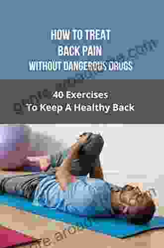 How To Treat Back Pain Without Dangerous Drugs: 40 Exercises To Keep A Healthy Back