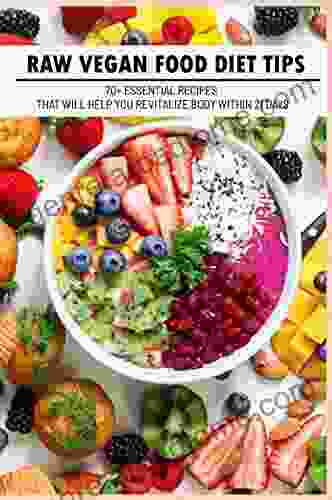 Raw Vegan Food Diet Tips: 70+ Essential Recipes That Will Help You Revitalize Body Within 21 Days: Raw Vegan Diet Advice