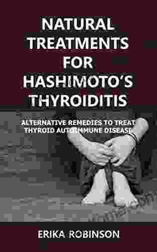 Natural Treatments for Hashimoto s Thyroiditis: Alternative Remedies to Treat Thyroid Autoimmune Disease