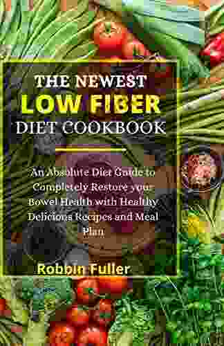 THE NEWEST LOW FIBER DIET: An Absolute Diet Guide To Completely Restore Your Bowel Health With Healthy Delicious Recipes And Meal Plan