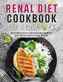 Renal Diet Cookbook For Beginners: An Ultimate Guide To Prevent Kidney Diseases With Healthy And Flavorful Recipes