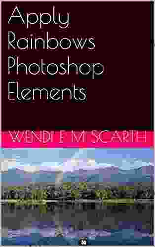 Apply Rainbows Photoshop Elements (Photoshop Elements Made Easy by Wendi E M Scarth 51)