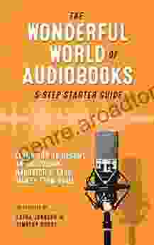 The Wonderful World Of Audiobooks 5 Step Starter Guide: How To Become An Audiobook Narrator Earn Money From Home