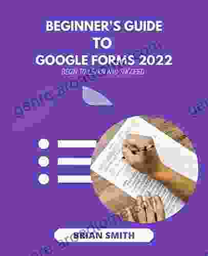 BEGINNER S GUIDE TO GOOGLE FORMS 2024: BEGIN TO LEARN AND SUCCEED