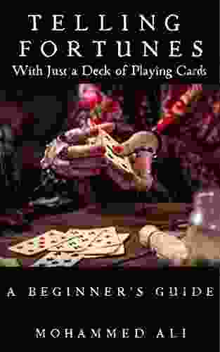 TELLING FORTUNES: A Beginner S Guide To Fortune Telling With Just A Deck Of Playing Cards: The Ultimate Collection Of Ancient And Modern Methods Of Cartomancy