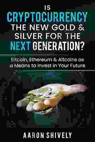 Is CryptoCurrency The New Gold Silver For The Next Generation?: Bitcoin Ethereum Altcoins As A Means To Invest In Your Future