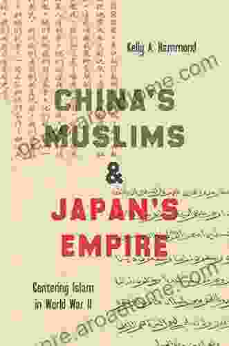 China S Muslims And Japan S Empire: Centering Islam In World War II (Islamic Civilization And Muslim Networks)