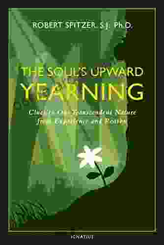 The Soul s Upward Yearning: Clues to Our Transcendent Nature from Experience and Reason (Happiness Suffering and Transcendence 2)