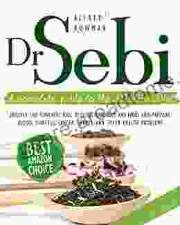 DR SEBI: A COMPLETE GUIDE TO THE ALKALINE DIET DISCOVER THIS POWERFUL TOOL TO DETOX YOUR BODY AND AVOID HIGH PRESSURE BLOOD DIABETES CANCER HERPES AND OTHER HEALTH PROBLEMS