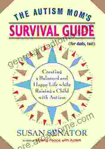 The Autism Mom s Survival Guide (for Dads too ): Creating a Balanced and Happy Life While Raising a Child with Autism