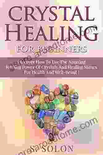 CRYSTALS : Crystal Healing For Beginners Discover The Amazing Healing Power Of Crystals And Healing Stones For Health And Well Being