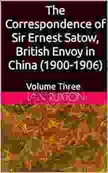 The Correspondence Of Sir Ernest Satow British Envoy In China (1900 1906): Volume Three