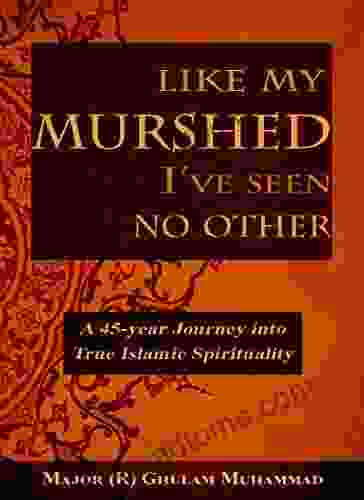 Like My Murshed I Ve Seen No Other: The Mystical Memoirs Of A Sufi S Over 46 Year Journey On The Path Of Salook