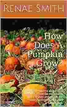 How Does A Pumpkin Grow?: Discover The Secrets About How Pumpkins Grow Be Inspired To Plant A Seed And Watch The Beauty Unfold In Your Own Backyard (Country Garden 2)