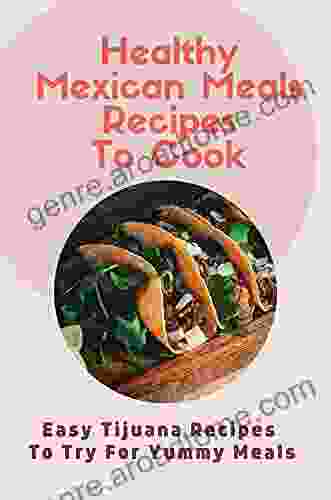 Healthy Mexican Meals Recipes To Cook: Easy Tijuana Recipes To Try For Yummy Meals: Mexican Yummy Recipes