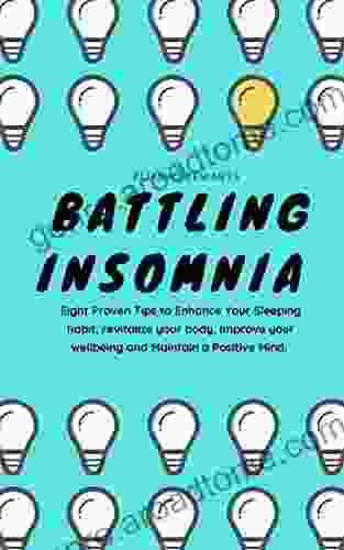 BATTLING INSOMNIA: Eight Proven Tips To Enhance Your Sleeping Habit Revitalize Your Body And Maintain A Positive Mind