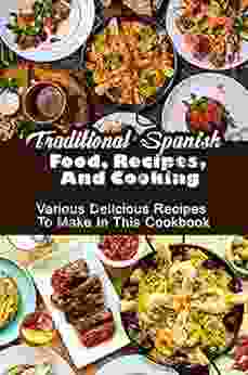 Traditional Spanish Food Recipes And Cooking: Various Delicious Recipes To Make In This Cookbook: Traditional Spanish Recipes Easy