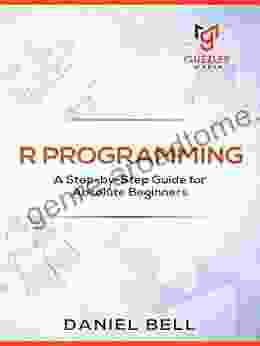 R Programming: A Step By Step Guide For Absolute Beginners