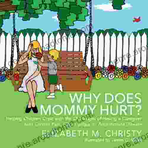 Why Does Mommy Hurt?: Helping Children Cope With The Challenges Of Having A Parent Or Caregiver With Chronic Pain Fibromyalgia Or Autoimmune Disease