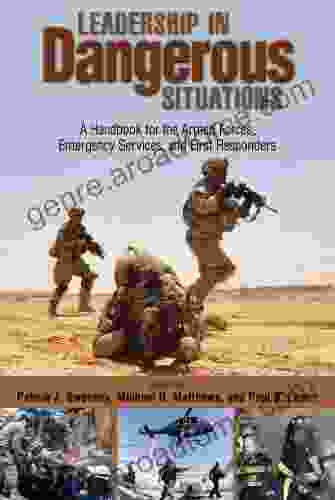 Leadership In Dangerous Situations: A Handbook For The Armed Forces Emergency Services And First Responders