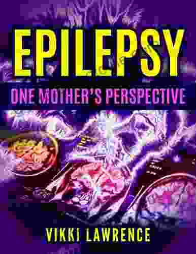 EPILEPSY One Mother S Perspective: Easy To Understand Reference About Seizures Triggers Treatments And More