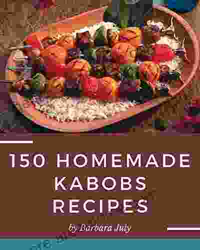 150 Homemade Kabobs Recipes: Everything You Need In One Kabobs Cookbook