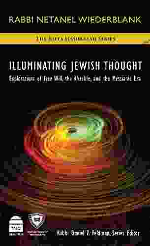 Illuminating Jewish Thought: Explorations Of Free Will The Afterlife And The Messianic Era