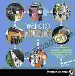 Walking Vancouver: 36 Walking Tours Exploring Spectacular Waterfront Dynamic Neighborhoods Hip Hangouts And Tasty Di