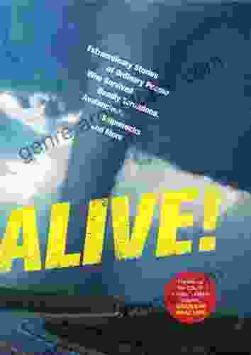 Alive : Extraordinary Stories Of Ordinary People Who Survived Deadly Tornadoes Avalanches Shipwrecks And More