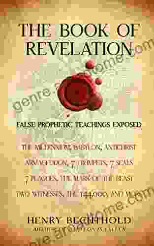 The Of Revelation: False Prophetic Teachings Exposed: The Millennium Babylon Antichrist Armageddon 7 Trumpets 7 Seals 7 Plagues The Mark Of The Beast Two Witnesses The 144 000 And More