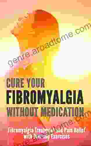 Cure Your Fibromyalgia Without Medication: Fibromyalgia Treatment And Pain Relief With Diet And Exercises