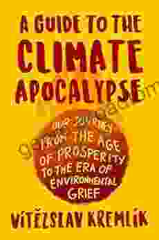 A Guide To The Climate Apocalypse: Our Journey From The Age Of Prosperity To The Era Of Environmental Grief