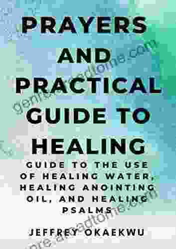 PRAYERS AND PRACTICAL GUIDE TO HEALING: Guide To The Use Of Healing Water Healing Anointing Oil And Healing Psalms