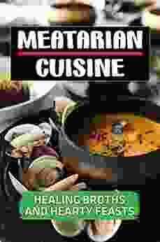 Meatarian Cuisine: Healing Broths And Hearty Feasts: Meatarian Cooking Guide