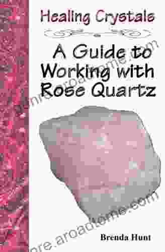 Healing Crystals A Guide To Working With Rose Quartz (Crystal Healing Guides)