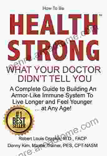 How to be Health Strong: What Your Doctor Didn t Tell You A Complete Guide to Building an Armor Like Immune System to Live Longer and Feel Younger at Any Age