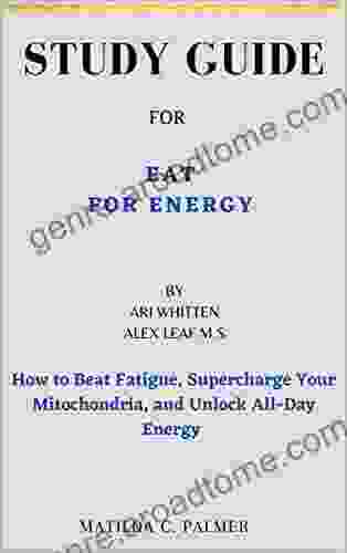 STUDY GUIDE FOR EAT FOR ENERGY BY ARI WHITTEN ALEX LEAF M S: How To Beat Fatigue Supercharge Your Mitochondria And Unlock All Day Energy