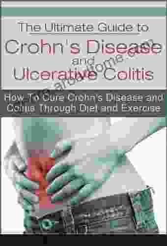 The Ultimate Guide To Crohn S Disease And Ulcerative Colitis: How To Cure Crohn S Disease And Colitis Through Diet And Exercise (Health IBD Irritable Bowel Syndrome Colitis Crohn S Disease)