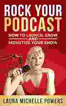 Rock Your Podcast: How To Launch Grow And Monetize Your Show