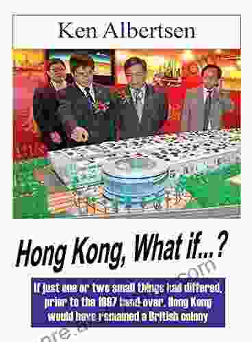 Hong Kong What If ?: If Just One Or Two Small Things Had Differed Prior To The 1997 Hand Over Hong Kong Would Have Plausibly Remained A British Crown Colony