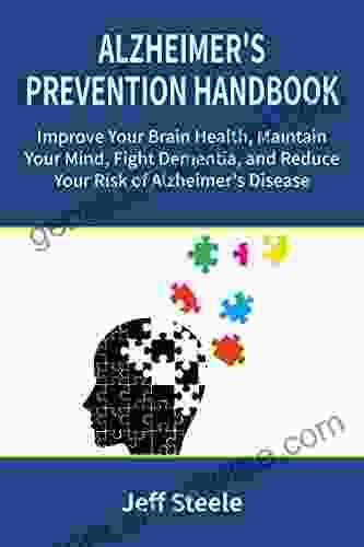 Alzheimer S Prevention Handbook: Improve Your Brain Health Maintain Your Mind Fight Dementia And Reduce Your Risk Of Alzheimer S Disease (Alzheimer S Early Onset Alzheimer S Memory Loss)