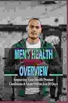 Men s Health Overview: Improving Your Health Prostate Conditions More Within Just 30 Days: How To Cure Erectile Dysfunction Naturally