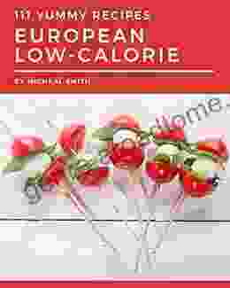 111 Yummy European Low Calorie Recipes: Save Your Cooking Moments With Yummy European Low Calorie Cookbook