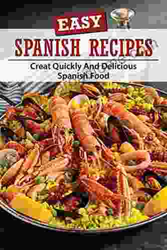 Easy Spanish Recipes: Creat Quickly And Delicious Spanish Food: Spanish Yummy Recipes